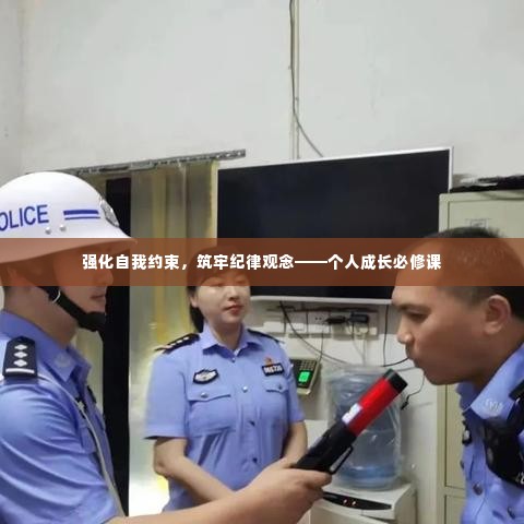 强化自我约束，筑牢纪律观念——个人成长必修课