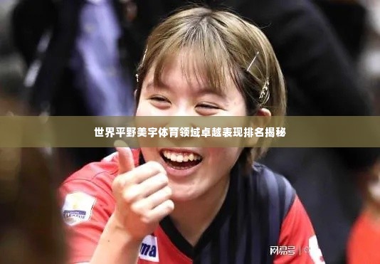 世界平野美宇体育领域卓越表现排名揭秘