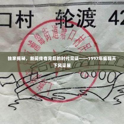 独家揭秘，新闻传奇背后的时代见证——1997年编辑天下风采展