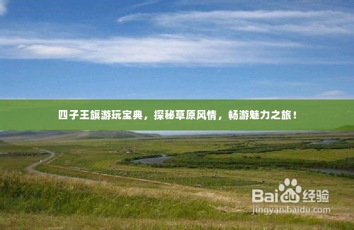 四子王旗游玩宝典，探秘草原风情，畅游魅力之旅！