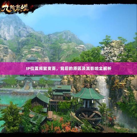 IP位置频繁变更，背后的原因及其影响全解析
