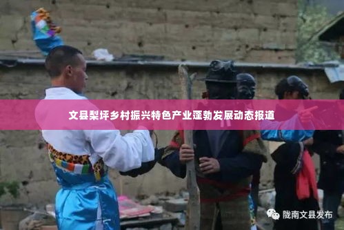 文县梨坪乡村振兴特色产业蓬勃发展动态报道