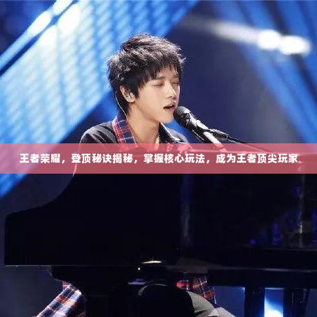 王者荣耀，登顶秘诀揭秘，掌握核心玩法，成为王者顶尖玩家