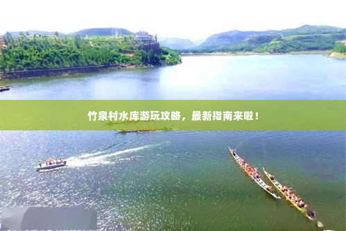 竹泉村水库游玩攻略，最新指南来啦！
