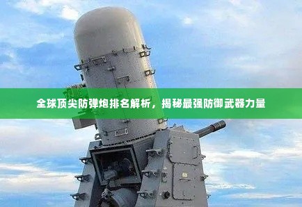 全球顶尖防弹炮排名解析，揭秘最强防御武器力量