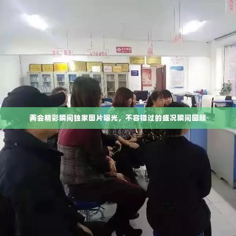 两会精彩瞬间独家图片曝光，不容错过的盛况瞬间回顾