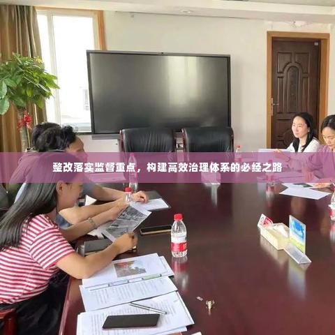 整改落实监督重点，构建高效治理体系的必经之路