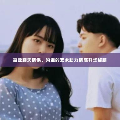高效聊天情侣，沟通的艺术助力情感升华秘籍