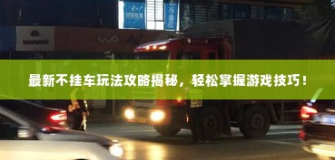 最新不挂车玩法攻略揭秘，轻松掌握游戏技巧！