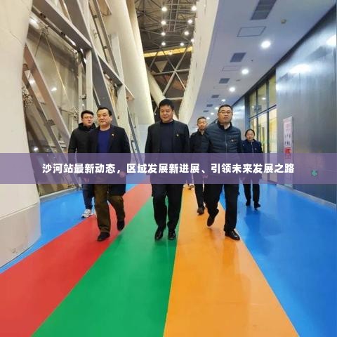 沙河站最新动态，区域发展新进展、引领未来发展之路
