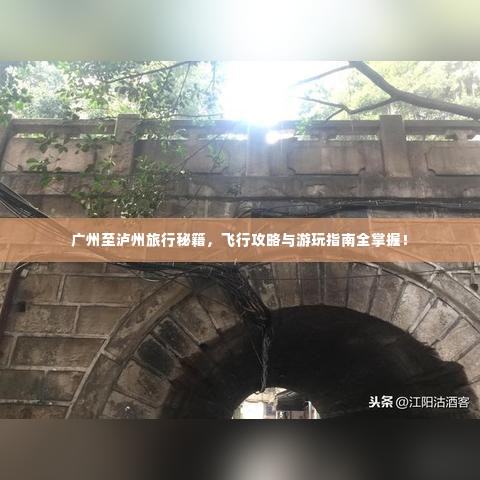 广州至泸州旅行秘籍，飞行攻略与游玩指南全掌握！