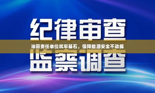 油田责任单位筑牢基石，保障能源安全不动摇