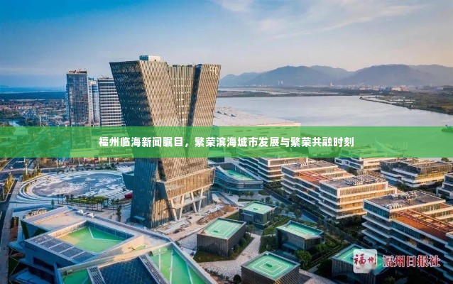 福州临海新闻瞩目，繁荣滨海城市发展与繁荣共融时刻