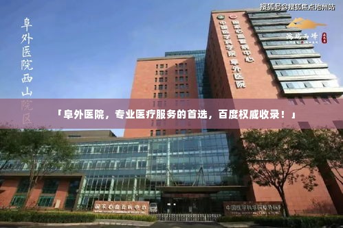 「阜外医院，专业医疗服务的首选，百度权威收录！」
