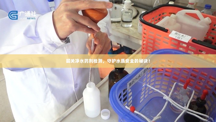 韶关净水药剂检测，守护水质安全的秘诀！