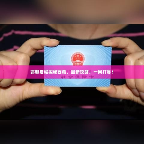 邯郸启程探秘西藏，最新攻略，一网打尽！