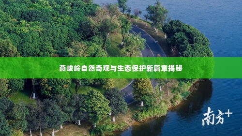 燕峻岭自然奇观与生态保护新篇章揭秘