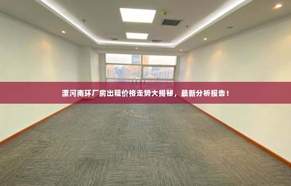 漯河南环厂房出租价格走势大揭秘，最新分析报告！