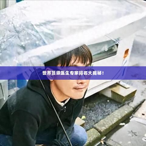 世界顶级医生专家排名大揭秘！