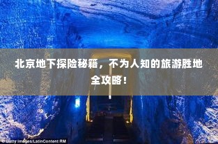 北京地下探险秘籍，不为人知的旅游胜地全攻略！