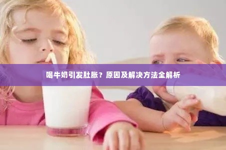 喝牛奶引发肚胀？原因及解决方法全解析