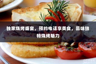 独家烧烤盛宴，预约电话享美食，品味独特烧烤魅力