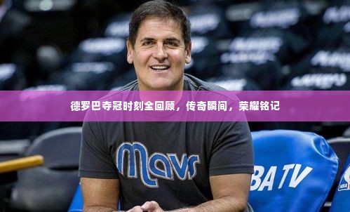 德罗巴夺冠时刻全回顾，传奇瞬间，荣耀铭记