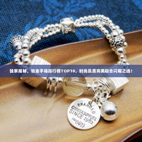 独家揭秘，铂金手链排行榜TOP10，时尚品质完美融合闪耀之选！
