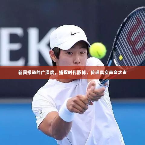 新闻报道的广深度，捕捉时代脉搏，传递真实声音之声