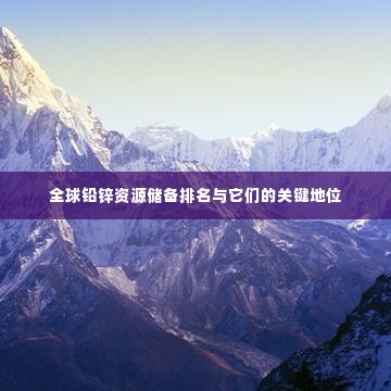 全球铅锌资源储备排名与它们的关键地位