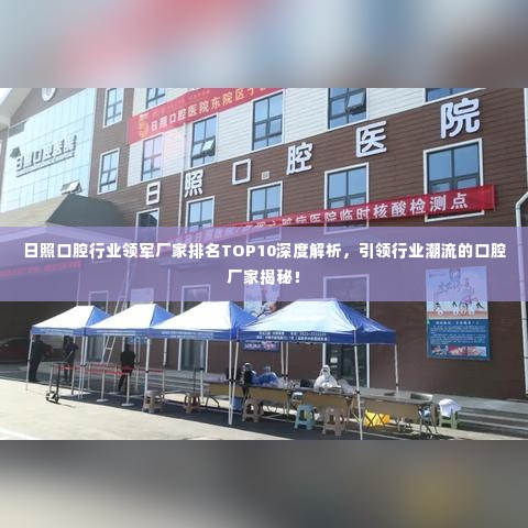 日照口腔行业领军厂家排名TOP10深度解析，引领行业潮流的口腔厂家揭秘！