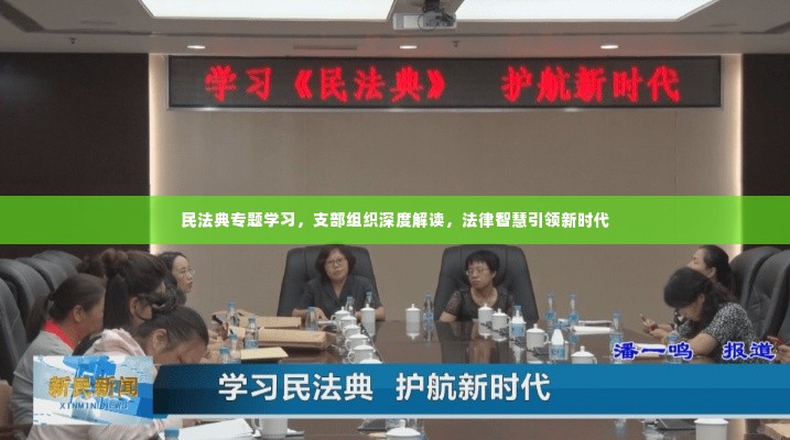 民法典专题学习，支部组织深度解读，法律智慧引领新时代