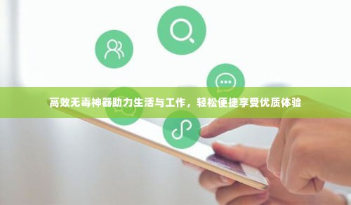 高效无毒神器助力生活与工作，轻松便捷享受优质体验