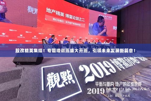 股改精英集结！专题培训班盛大开班，引领未来发展新篇章！