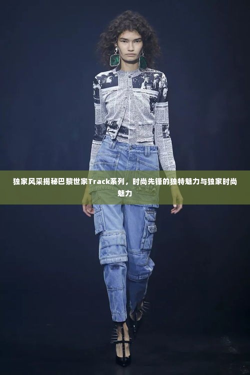 独家风采揭秘巴黎世家Track系列，时尚先锋的独特魅力与独家时尚魅力
