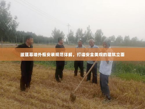 玻璃幕墙外框安装规范详解，打造安全美观的建筑立面