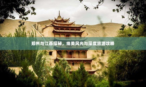 郑州与江西探秘，绝美风光与深度旅游攻略