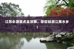 江苏必游景点全攻略，带你畅游江南水乡！