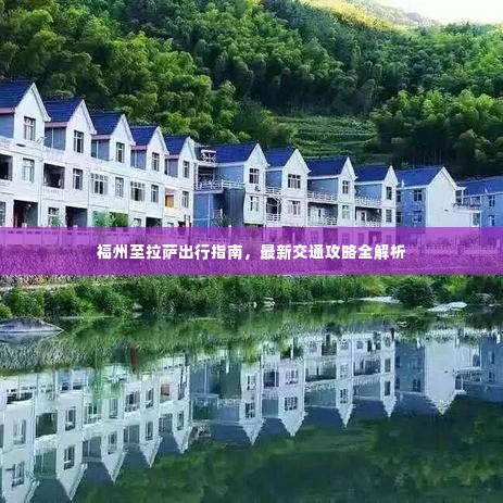 福州至拉萨出行指南，最新交通攻略全解析