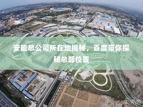 安能总公司所在地揭秘，百度带你探秘总部位置
