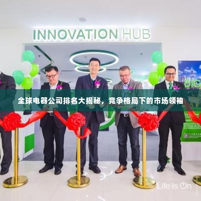 全球电器公司排名大揭秘，竞争格局下的市场领袖