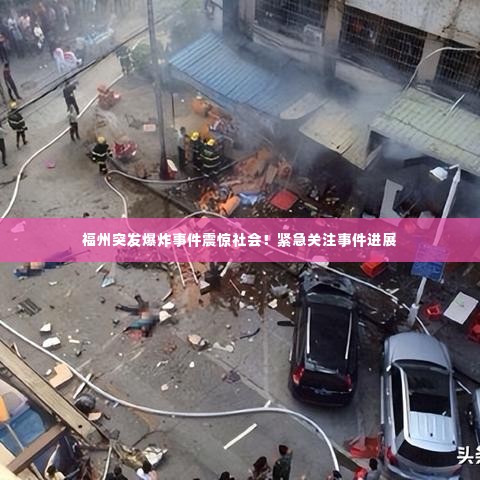 福州突发爆炸事件震惊社会！紧急关注事件进展