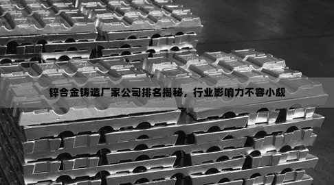 锌合金铸造厂家公司排名揭秘，行业影响力不容小觑