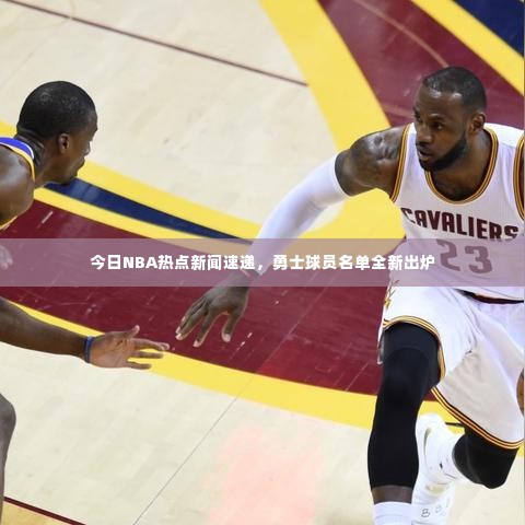 今日NBA热点新闻速递，勇士球员名单全新出炉