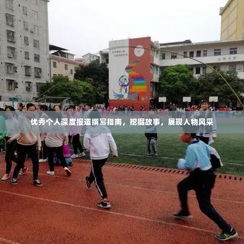 优秀个人深度报道撰写指南，挖掘故事，展现人物风采