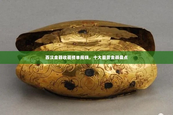西汉金器收藏榜单揭晓，十大最贵金器盘点