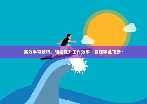 高效学习技巧，轻松提升工作效率，实现事业飞跃！