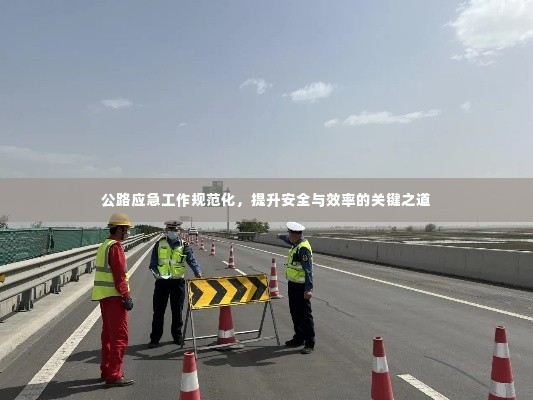 公路应急工作规范化，提升安全与效率的关键之道