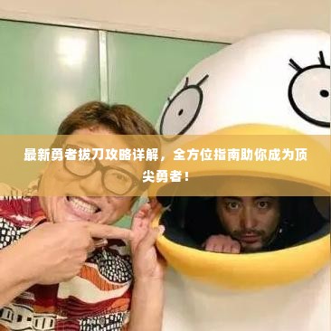 最新勇者拔刀攻略详解，全方位指南助你成为顶尖勇者！
