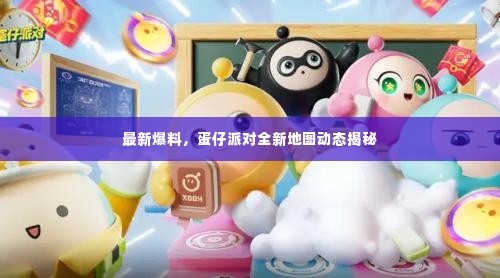 最新爆料，蛋仔派对全新地图动态揭秘